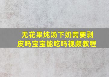 无花果炖汤下奶需要剥皮吗宝宝能吃吗视频教程