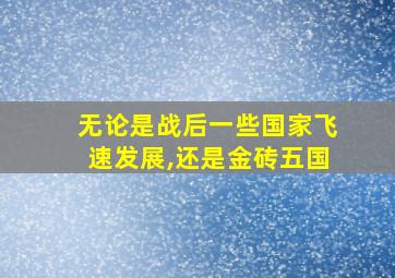 无论是战后一些国家飞速发展,还是金砖五国