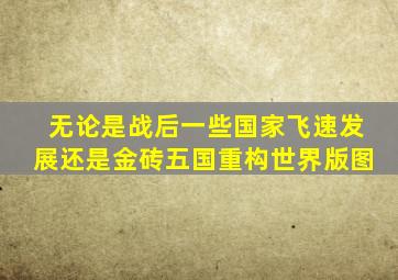 无论是战后一些国家飞速发展还是金砖五国重构世界版图