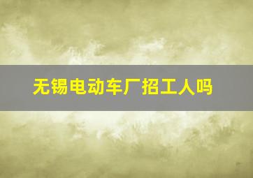 无锡电动车厂招工人吗