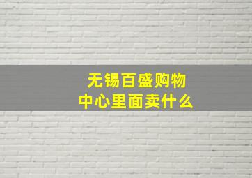 无锡百盛购物中心里面卖什么