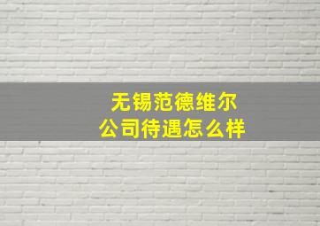 无锡范德维尔公司待遇怎么样