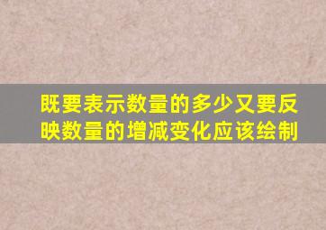 既要表示数量的多少又要反映数量的增减变化应该绘制