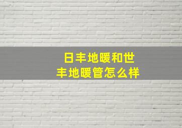 日丰地暖和世丰地暖管怎么样