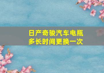 日产奇骏汽车电瓶多长时间更换一次