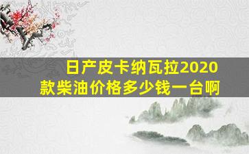 日产皮卡纳瓦拉2020款柴油价格多少钱一台啊