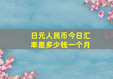 日元人民币今日汇率是多少钱一个月