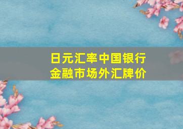 日元汇率中国银行金融市场外汇牌价