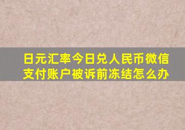 日元汇率今日兑人民币微信支付账户被诉前冻结怎么办