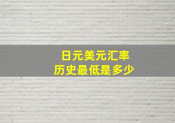 日元美元汇率历史最低是多少