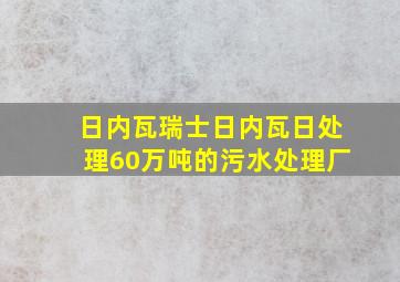 日内瓦瑞士日内瓦日处理60万吨的污水处理厂