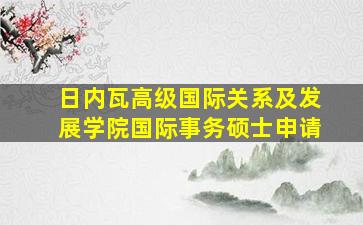 日内瓦高级国际关系及发展学院国际事务硕士申请