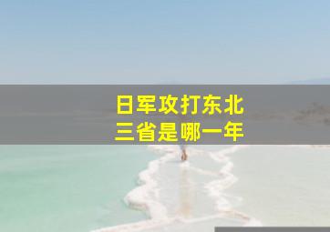 日军攻打东北三省是哪一年