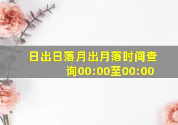 日出日落月出月落时间查询00:00至00:00