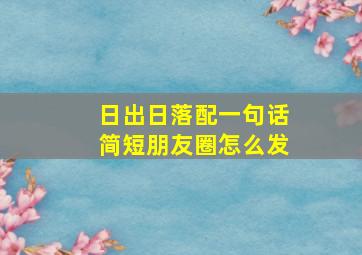 日出日落配一句话简短朋友圈怎么发