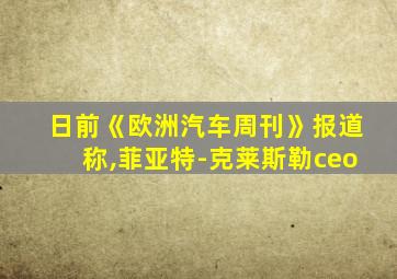 日前《欧洲汽车周刊》报道称,菲亚特-克莱斯勒ceo