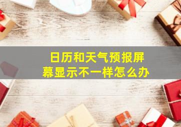 日历和天气预报屏幕显示不一样怎么办