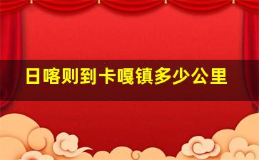 日喀则到卡嘎镇多少公里