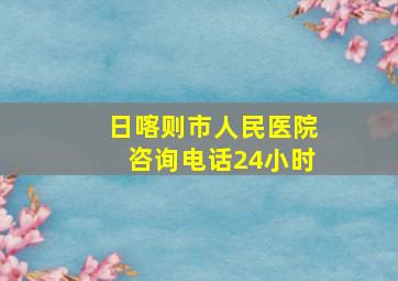 日喀则市人民医院咨询电话24小时