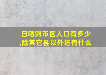 日喀则市区人口有多少,除其它县以外还有什么