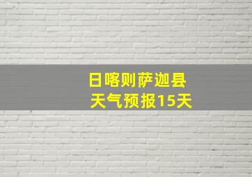 日喀则萨迦县天气预报15天