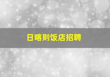 日喀则饭店招聘