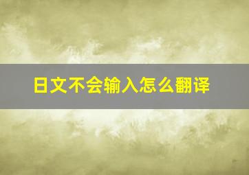 日文不会输入怎么翻译