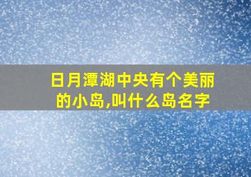 日月潭湖中央有个美丽的小岛,叫什么岛名字