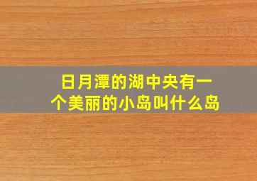 日月潭的湖中央有一个美丽的小岛叫什么岛