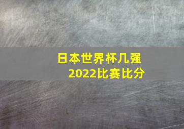 日本世界杯几强2022比赛比分