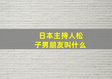 日本主持人松子男朋友叫什么