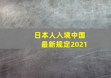 日本人入境中国最新规定2021