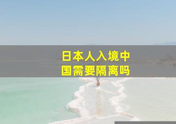 日本人入境中国需要隔离吗