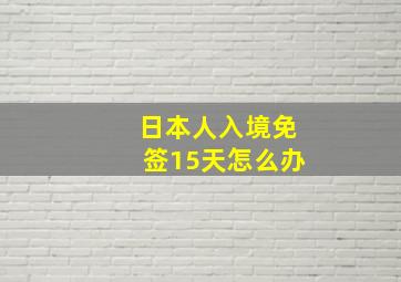 日本人入境免签15天怎么办