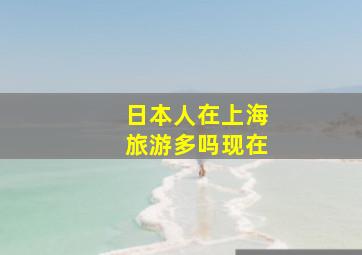 日本人在上海旅游多吗现在