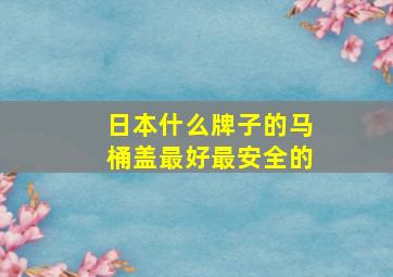 日本什么牌子的马桶盖最好最安全的