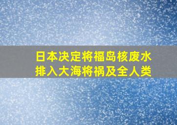 日本决定将福岛核废水排入大海将祸及全人类