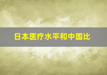 日本医疗水平和中国比