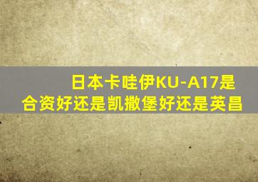 日本卡哇伊KU-A17是合资好还是凯撒堡好还是英昌