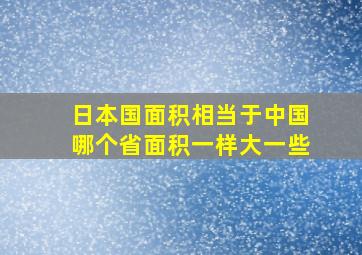 日本国面积相当于中国哪个省面积一样大一些