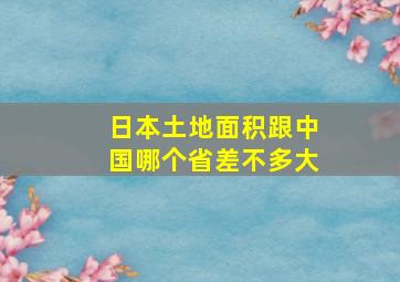 日本土地面积跟中国哪个省差不多大