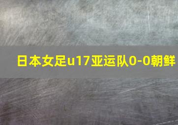 日本女足u17亚运队0-0朝鲜