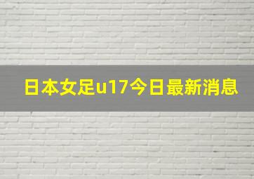 日本女足u17今日最新消息