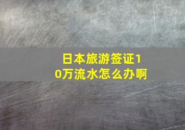 日本旅游签证10万流水怎么办啊