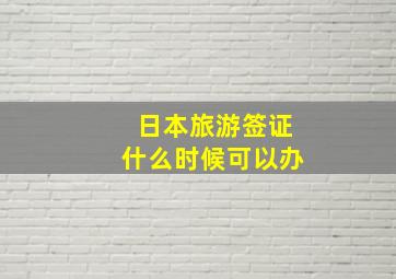 日本旅游签证什么时候可以办