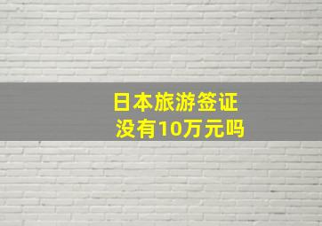 日本旅游签证没有10万元吗