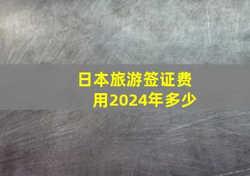 日本旅游签证费用2024年多少