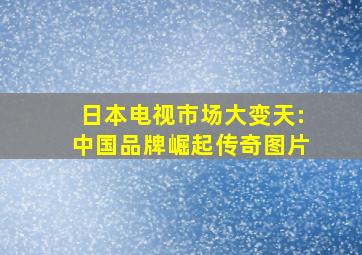 日本电视市场大变天:中国品牌崛起传奇图片