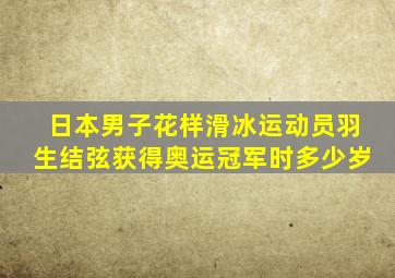 日本男子花样滑冰运动员羽生结弦获得奥运冠军时多少岁