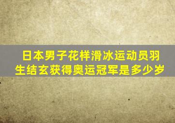 日本男子花样滑冰运动员羽生结玄获得奥运冠军是多少岁